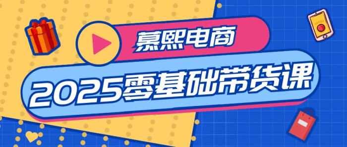 慕熙电商2025零基础带货课